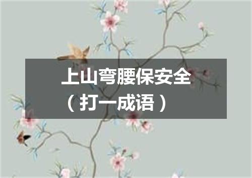上山弯腰保安全（打一成语）