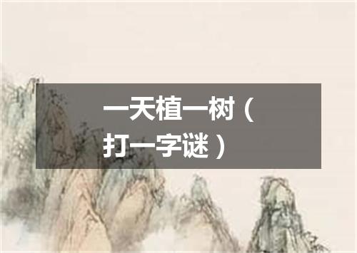 一天植一树（打一字谜）