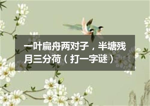 一叶扁舟两对子，半塘残月三分荷（打一字谜）