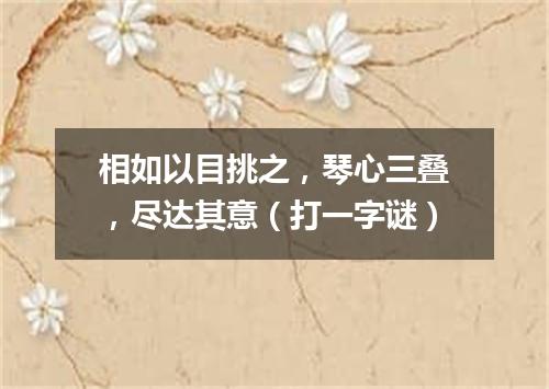 相如以目挑之，琴心三叠，尽达其意（打一字谜）