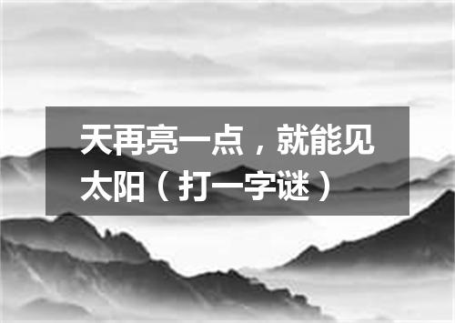 天再亮一点，就能见太阳（打一字谜）