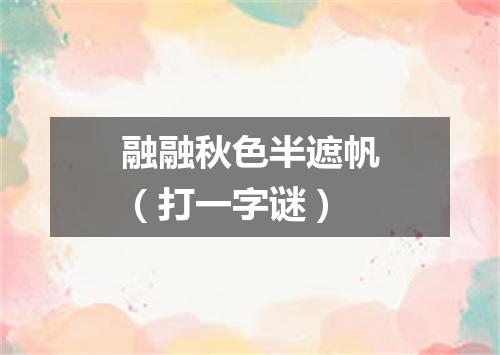 融融秋色半遮帆（打一字谜）