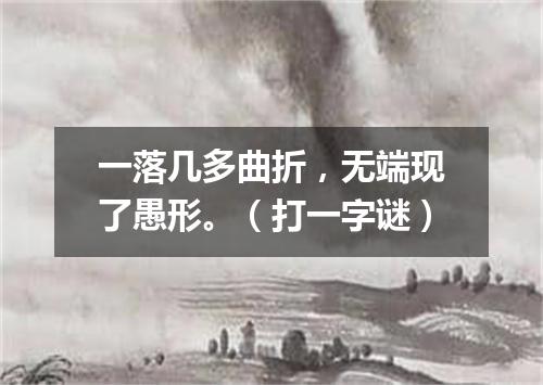 一落几多曲折，无端现了愚形。（打一字谜）