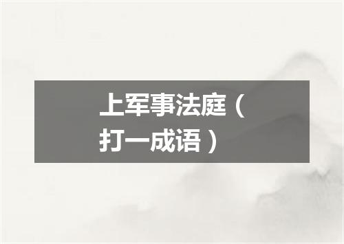 上军事法庭（打一成语）
