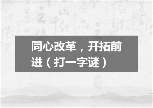 同心改革，开拓前进（打一字谜）