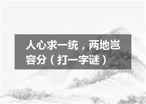 人心求一统，两地岂容分（打一字谜）