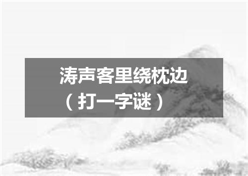 涛声客里绕枕边（打一字谜）