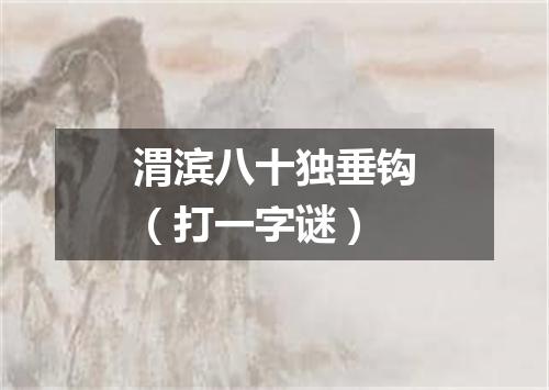 渭滨八十独垂钩（打一字谜）