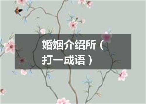 婚姻介绍所（打一成语）