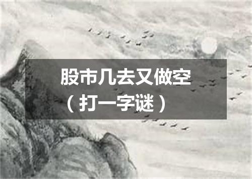 股市几去又做空（打一字谜）
