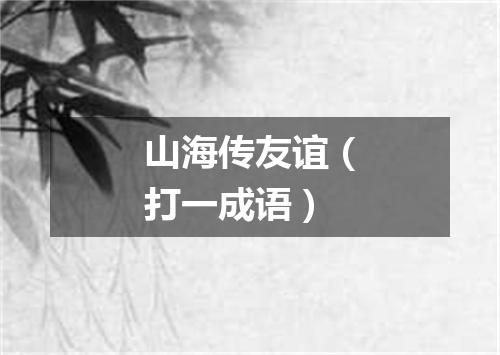 山海传友谊（打一成语）