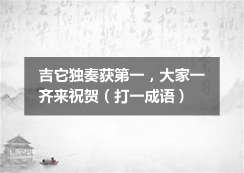 吉它独奏获第一，大家一齐来祝贺（打一成语）