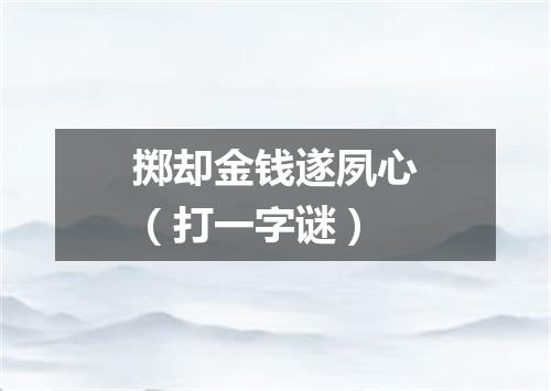 掷却金钱遂夙心（打一字谜）