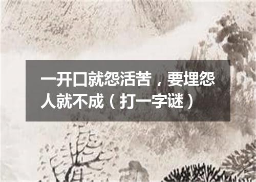 一开口就怨活苦，要埋怨人就不成（打一字谜）