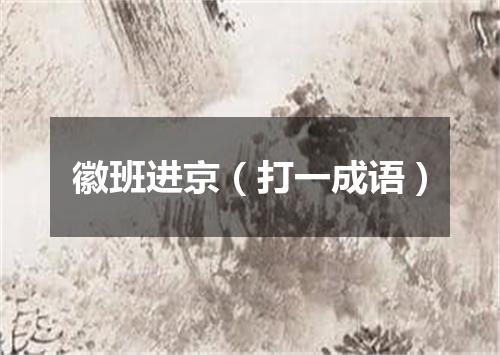 徽班进京（打一成语）