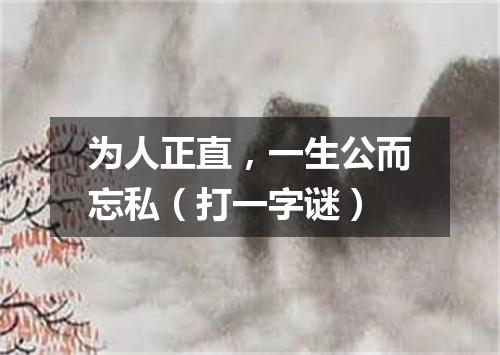 为人正直，一生公而忘私（打一字谜）