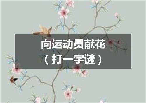 向运动员献花（打一字谜）