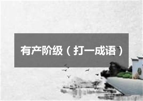 有产阶级（打一成语）
