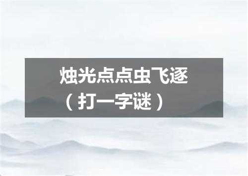 烛光点点虫飞逐（打一字谜）