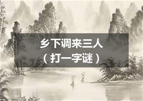 乡下调来三人（打一字谜）