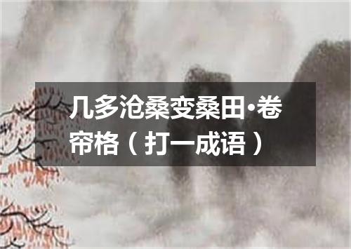几多沧桑变桑田·卷帘格（打一成语）