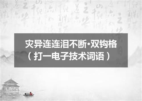 灾异连连泪不断·双钩格（打一电子技术词语）