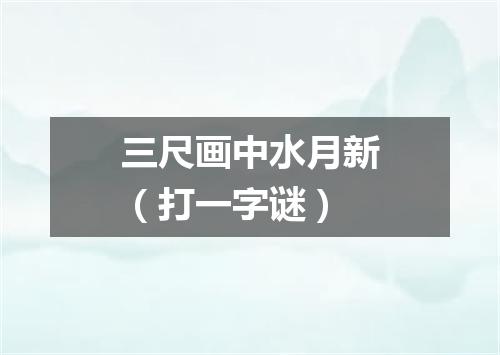 三尺画中水月新（打一字谜）