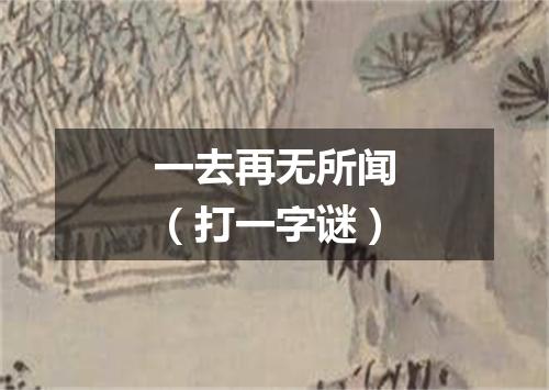 一去再无所闻（打一字谜）