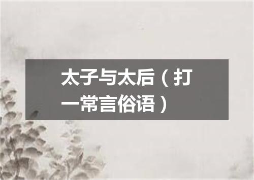 太子与太后（打一常言俗语）