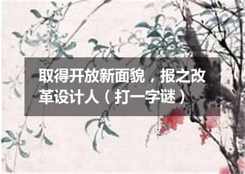 取得开放新面貌，报之改革设计人（打一字谜）