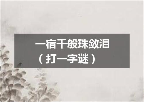 一宿千般珠敛泪（打一字谜）
