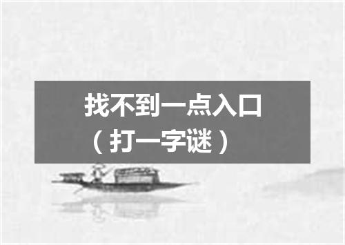 找不到一点入口（打一字谜）