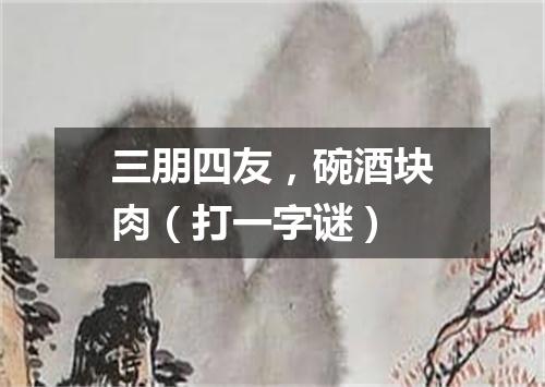 三朋四友，碗酒块肉（打一字谜）