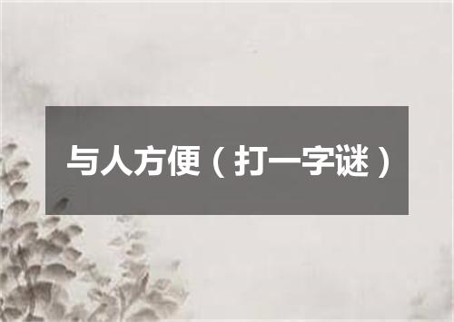 与人方便（打一字谜）