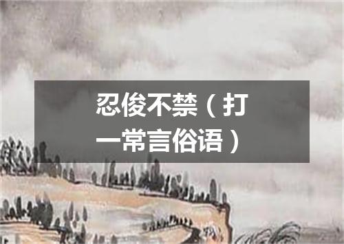 忍俊不禁（打一常言俗语）