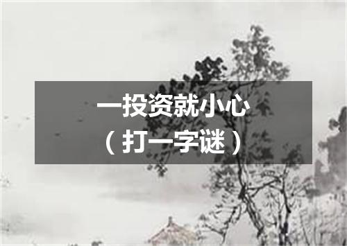 一投资就小心（打一字谜）