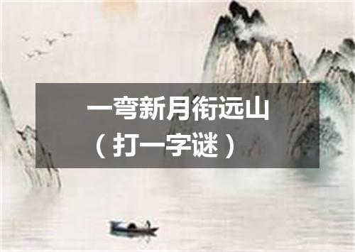 一弯新月衔远山（打一字谜）