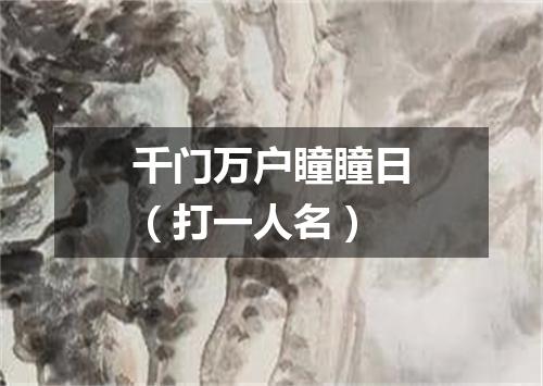 千门万户瞳瞳日（打一人名）