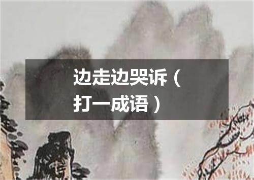 边走边哭诉（打一成语）