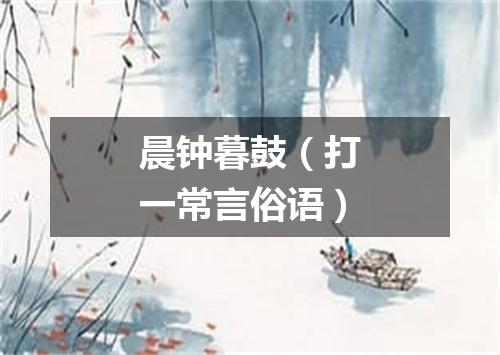 晨钟暮鼓（打一常言俗语）