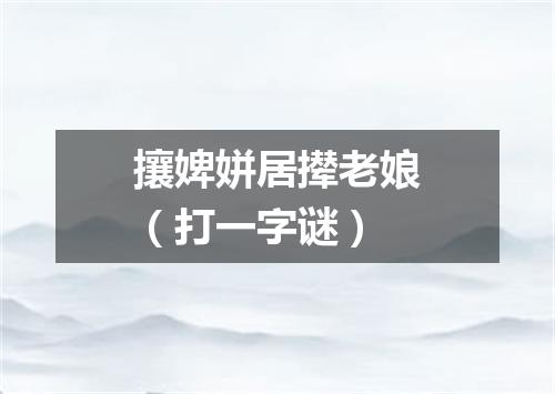 攘婢姘居撵老娘（打一字谜）