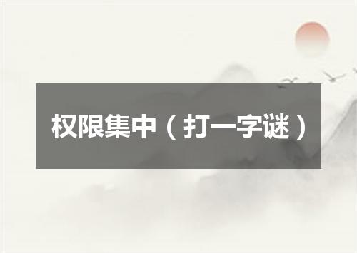 权限集中（打一字谜）