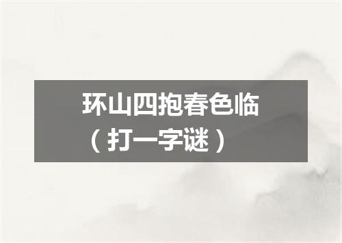 环山四抱春色临（打一字谜）