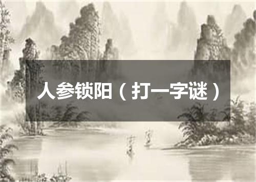 人参锁阳（打一字谜）