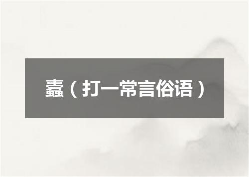 蠹（打一常言俗语）