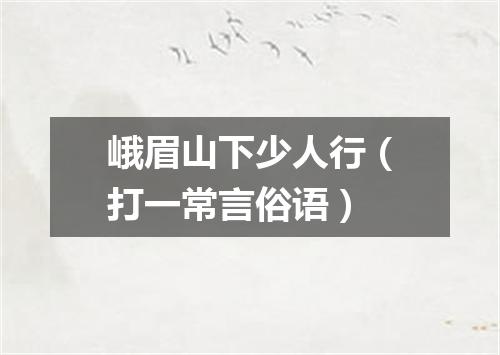 峨眉山下少人行（打一常言俗语）