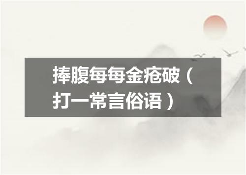 捧腹每每金疮破（打一常言俗语）