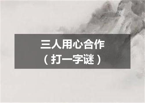 三人用心合作（打一字谜）