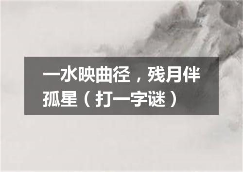 一水映曲径，残月伴孤星（打一字谜）