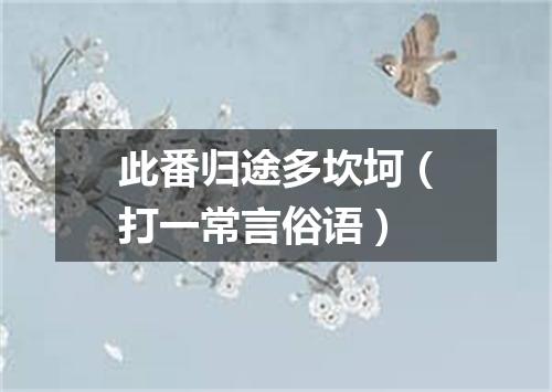 此番归途多坎坷（打一常言俗语）